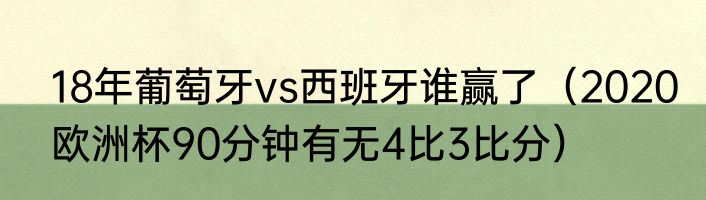 18年葡萄牙vs西班牙谁赢了（2020欧洲杯90分钟有无4比3比分）