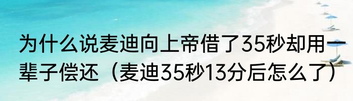 为什么说麦迪向上帝借了35秒却用一辈子偿还（麦迪35秒13分后怎么了）