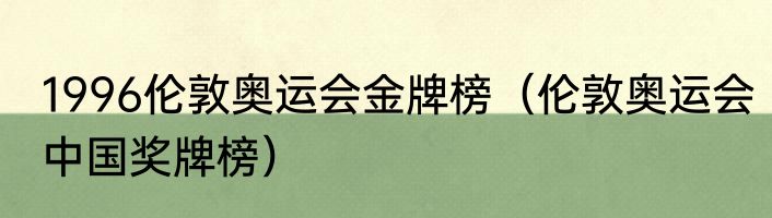 1996伦敦奥运会金牌榜（伦敦奥运会中国奖牌榜）