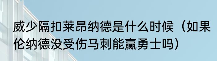 威少隔扣莱昂纳德是什么时候（如果伦纳德没受伤马刺能赢勇士吗）