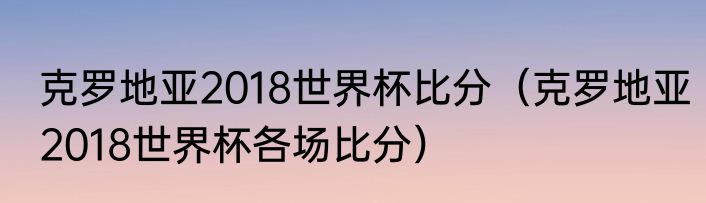 克罗地亚2018世界杯比分（克罗地亚2018世界杯各场比分）
