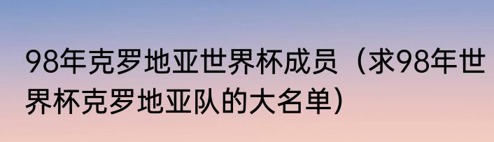 98年克罗地亚世界杯成员（求98年世界杯克罗地亚队的大名单）