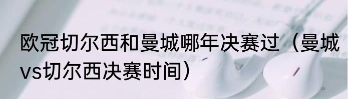 欧冠切尔西和曼城哪年决赛过（曼城vs切尔西决赛时间）