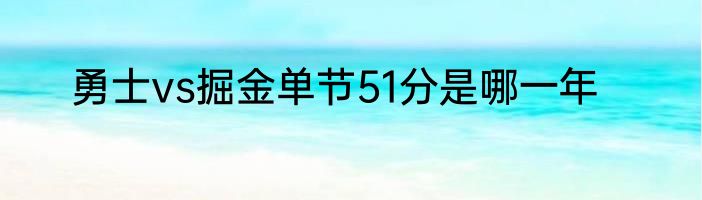 勇士vs掘金单节51分是哪一年