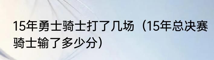 15年勇士骑士打了几场（15年总决赛骑士输了多少分）