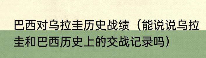 巴西对乌拉圭历史战绩（能说说乌拉圭和巴西历史上的交战记录吗）