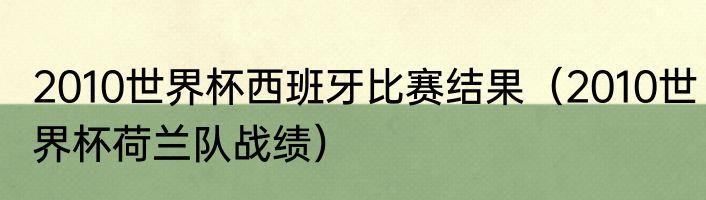 2010世界杯西班牙比赛结果（2010世界杯荷兰队战绩）