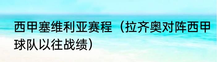 西甲塞维利亚赛程（拉齐奥对阵西甲球队以往战绩）