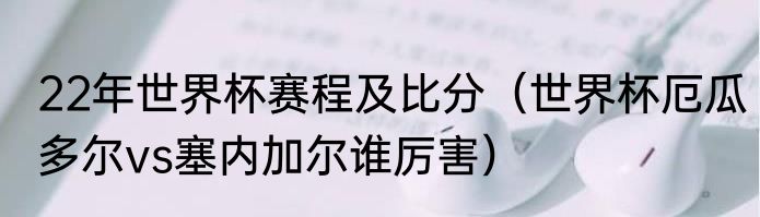 22年世界杯赛程及比分（世界杯厄瓜多尔vs塞内加尔谁厉害）