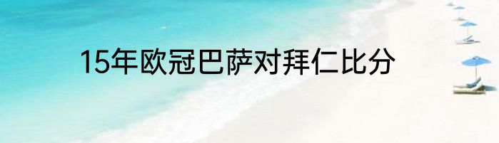 15年欧冠巴萨对拜仁比分