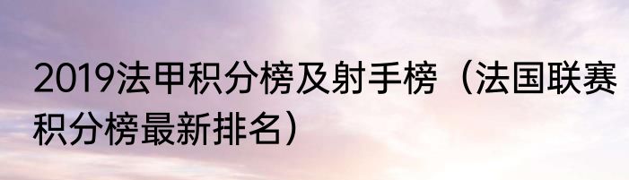 2019法甲积分榜及射手榜（法国联赛积分榜最新排名）