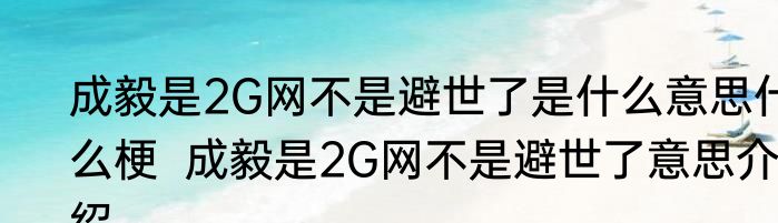 成毅是2G网不是避世了是什么意思什么梗  成毅是2G网不是避世了意思介绍
