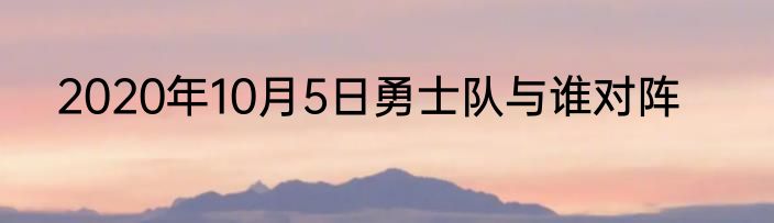 2020年10月5日勇士队与谁对阵
