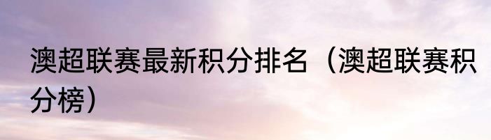 澳超联赛最新积分排名（澳超联赛积分榜）