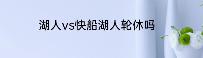 湖人vs快船湖人轮休吗