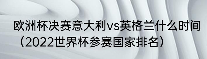 欧洲杯决赛意大利vs英格兰什么时间（2022世界杯参赛国家排名）