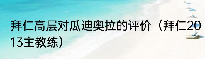 拜仁高层对瓜迪奥拉的评价（拜仁2013主教练）