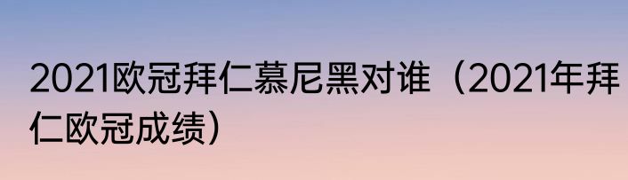 2021欧冠拜仁慕尼黑对谁（2021年拜仁欧冠成绩）