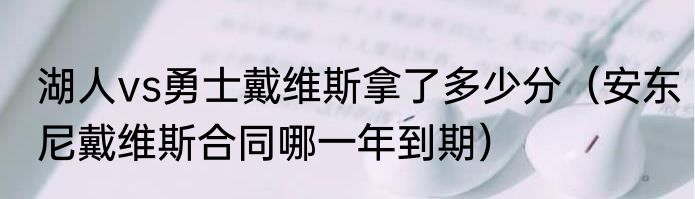 湖人vs勇士戴维斯拿了多少分（安东尼戴维斯合同哪一年到期）