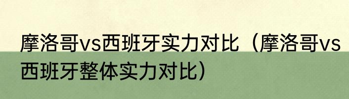 摩洛哥vs西班牙实力对比（摩洛哥vs西班牙整体实力对比）