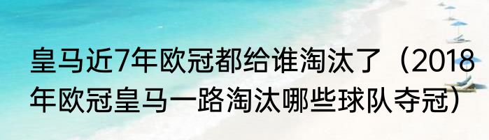皇马近7年欧冠都给谁淘汰了（2018年欧冠皇马一路淘汰哪些球队夺冠）