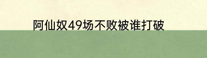 阿仙奴49场不败被谁打破