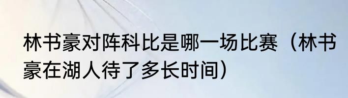 林书豪对阵科比是哪一场比赛（林书豪在湖人待了多长时间）