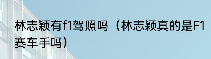 林志颖有f1驾照吗（林志颖真的是F1赛车手吗）
