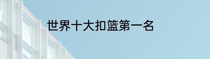 世界十大扣篮第一名