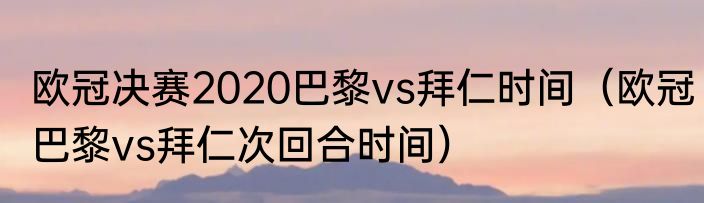 欧冠决赛2020巴黎vs拜仁时间（欧冠巴黎vs拜仁次回合时间）