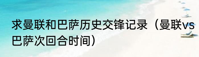 求曼联和巴萨历史交锋记录（曼联vs巴萨次回合时间）