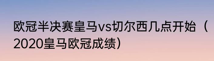欧冠半决赛皇马vs切尔西几点开始（2020皇马欧冠成绩）