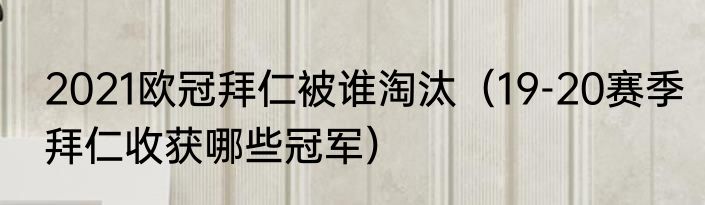 2021欧冠拜仁被谁淘汰（19-20赛季拜仁收获哪些冠军）