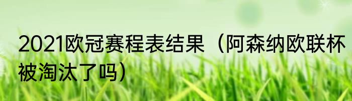 2021欧冠赛程表结果（阿森纳欧联杯被淘汰了吗）