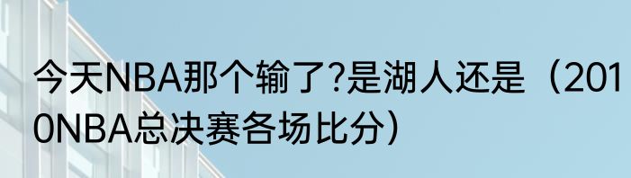 今天NBA那个输了?是湖人还是（2010NBA总决赛各场比分）