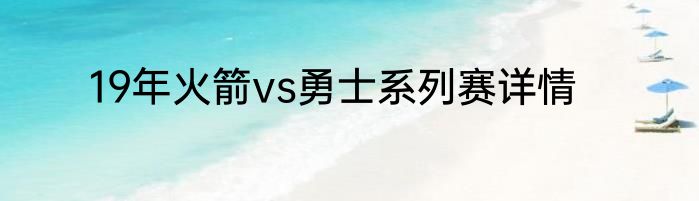 19年火箭vs勇士系列赛详情
