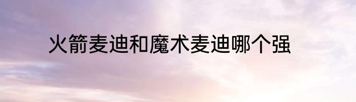 火箭麦迪和魔术麦迪哪个强