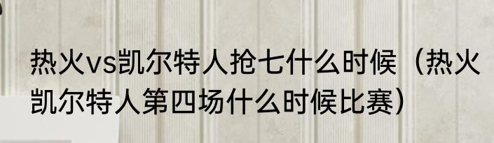 热火vs凯尔特人抢七什么时候（热火凯尔特人第四场什么时候比赛）