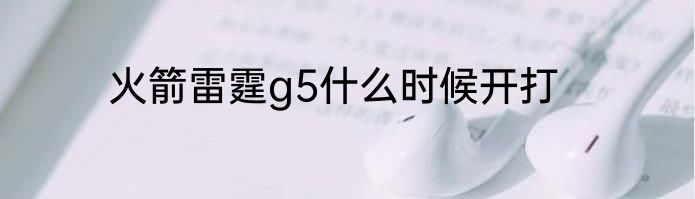火箭雷霆g5什么时候开打