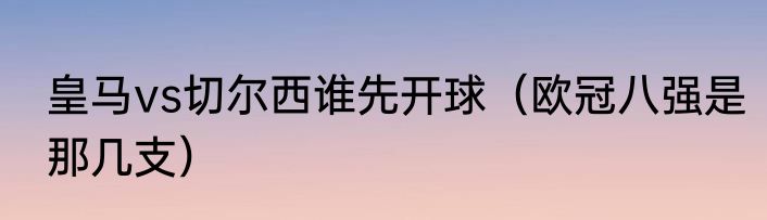 皇马vs切尔西谁先开球（欧冠八强是那几支）