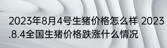 2023年8月4号生猪价格怎么样 2023.8.4全国生猪价格跌涨什么情况