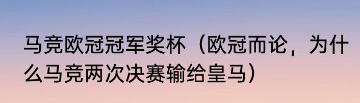 马竞欧冠冠军奖杯（欧冠而论，为什么马竞两次决赛输给皇马）