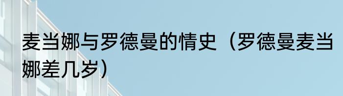 麦当娜与罗德曼的情史（罗德曼麦当娜差几岁）
