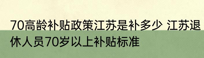 70高龄补贴政策江苏是补多少 江苏退休人员70岁以上补贴标准