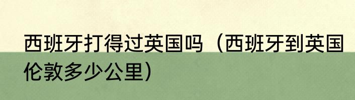 西班牙打得过英国吗（西班牙到英国伦敦多少公里）