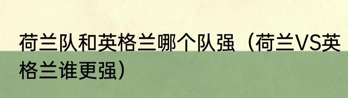 荷兰队和英格兰哪个队强（荷兰VS英格兰谁更强）