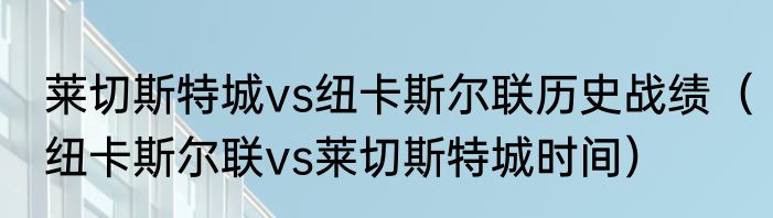 莱切斯特城vs纽卡斯尔联历史战绩（纽卡斯尔联vs莱切斯特城时间）