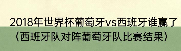 2018年世界杯葡萄牙vs西班牙谁赢了（西班牙队对阵葡萄牙队比赛结果）