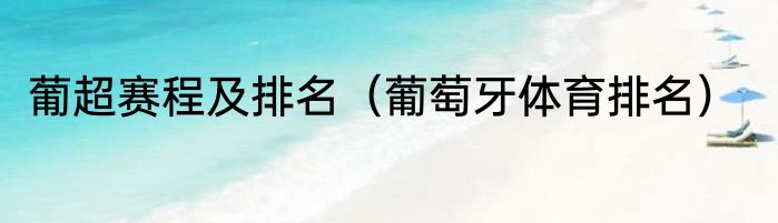 葡超赛程及排名（葡萄牙体育排名）