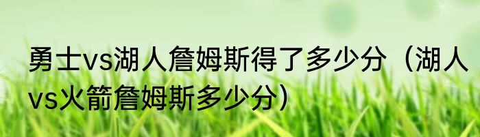 勇士vs湖人詹姆斯得了多少分（湖人vs火箭詹姆斯多少分）